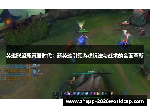 英雄联盟新策略时代：新英雄引领游戏玩法与战术的全面革新