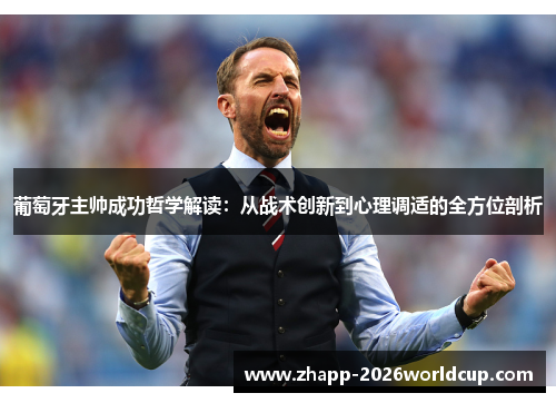 葡萄牙主帅成功哲学解读：从战术创新到心理调适的全方位剖析