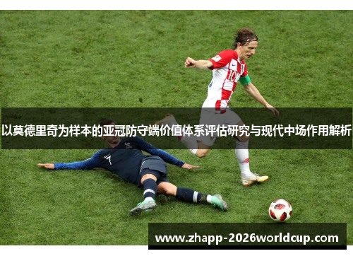 以莫德里奇为样本的亚冠防守端价值体系评估研究与现代中场作用解析