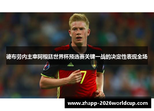 德布劳内主宰阿根廷世界杯预选赛关键一战的决定性表现全场