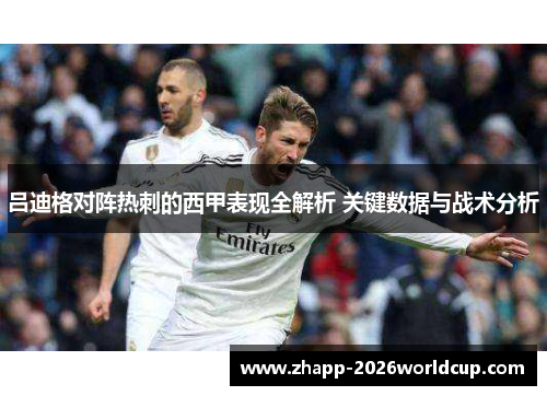 吕迪格对阵热刺的西甲表现全解析 关键数据与战术分析