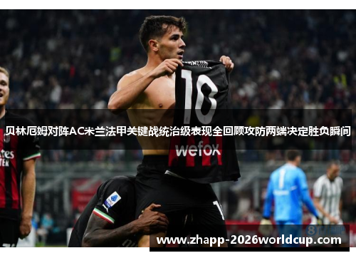 贝林厄姆对阵AC米兰法甲关键战统治级表现全回顾攻防两端决定胜负瞬间 贝林厄姆对阵AC米兰法甲关键战统治级表现全回顾攻防两端决定胜负瞬间