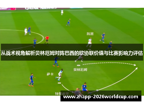 从战术视角解析贝林厄姆对阵巴西的欧协联价值与比赛影响力评估