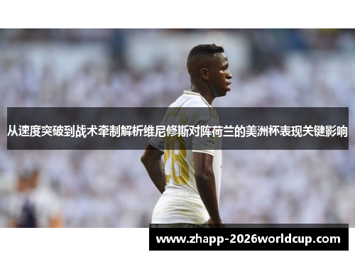 从速度突破到战术牵制解析维尼修斯对阵荷兰的美洲杯表现关键影响