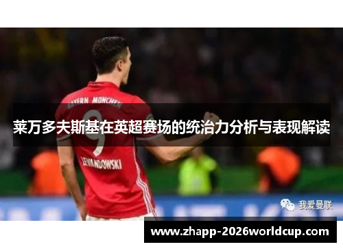 莱万多夫斯基在英超赛场的统治力分析与表现解读 莱万多夫斯基在英超赛场的统治力分析与表现解读