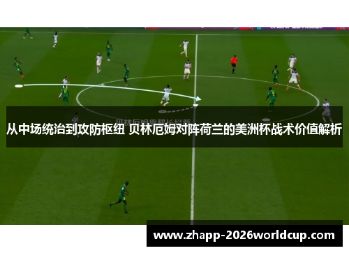 从中场统治到攻防枢纽 贝林厄姆对阵荷兰的美洲杯战术价值解析