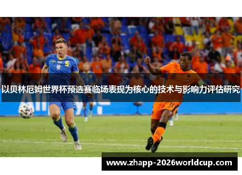 以贝林厄姆世界杯预选赛临场表现为核心的技术与影响力评估研究 以贝林厄姆世界杯预选赛临场表现为核心的技术与影响力评估研究