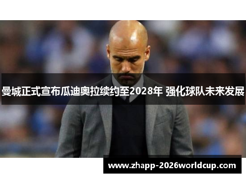 曼城正式宣布瓜迪奥拉续约至2028年 强化球队未来发展