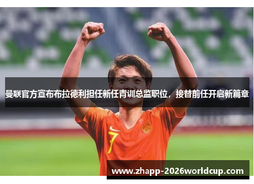 曼联官方宣布布拉德利担任新任青训总监职位，接替前任开启新篇章