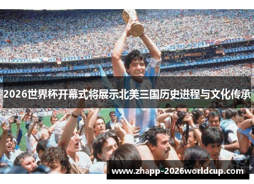 2026世界杯开幕式将展示北美三国历史进程与文化传承