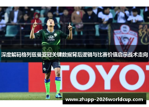 深度解码格列兹曼亚冠关键数据背后逻辑与比赛价值启示战术走向
