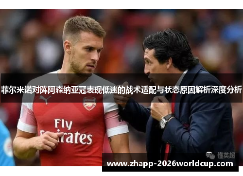菲尔米诺对阵阿森纳亚冠表现低迷的战术适配与状态原因解析深度分析